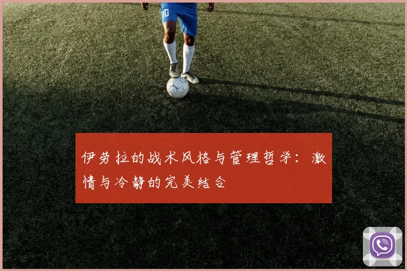 伊劳拉的战术风格与管理哲学：激情与冷静的完美结合