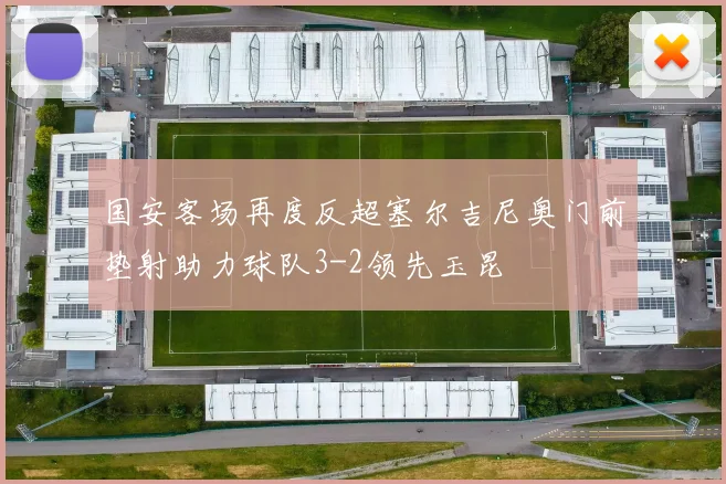 国安客场再度反超塞尔吉尼奥门前垫射助力球队3-2领先玉昆