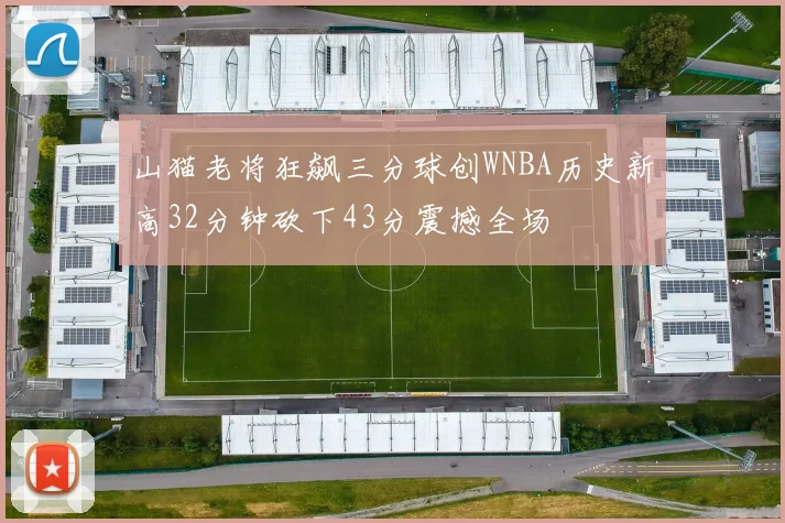 山猫老将狂飙三分球创WNBA历史新高32分钟砍下43分震撼全场