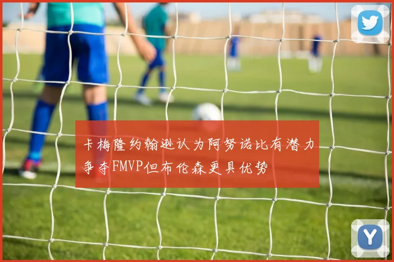 卡梅隆约翰逊认为阿努诺比有潜力争夺FMVP但布伦森更具优势